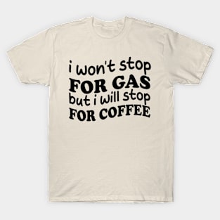 i won't stop for gas but i will stop for coffee T-Shirt